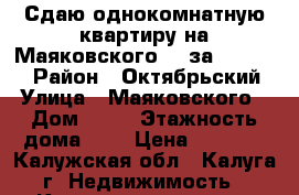 Сдаю однокомнатную квартиру на Маяковского 51 за 8 000!!! › Район ­ Октябрьский › Улица ­ Маяковского › Дом ­ 51 › Этажность дома ­ 9 › Цена ­ 8 000 - Калужская обл., Калуга г. Недвижимость » Квартиры аренда   